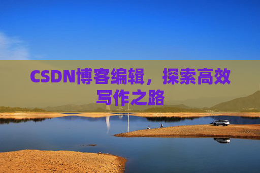 CSDN博客编辑，探索高效写作之路
